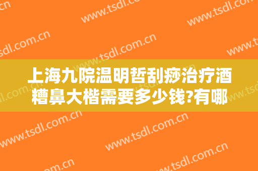 上海九院温明哲刮痧治疗酒糟鼻大楷需要多少钱?有哪些优势?