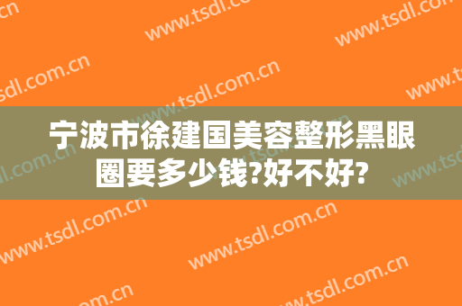 宁波市徐建国美容整形黑眼圈要多少钱?好不好?