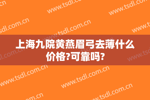 上海九院黄燕眉弓去薄什么价格?可靠吗?