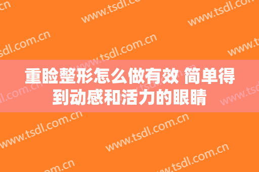 重睑整形怎么做有效 简单得到动感和活力的眼睛