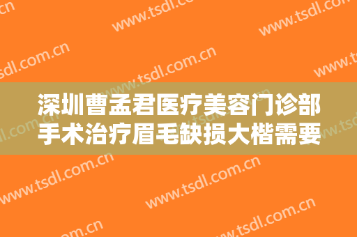深圳曹孟君医疗美容门诊部手术治疗眉毛缺损大楷需要多少钱?可靠吗?