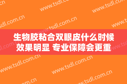 生物胶粘合双眼皮什么时候效果明显 专业保障会更重要的