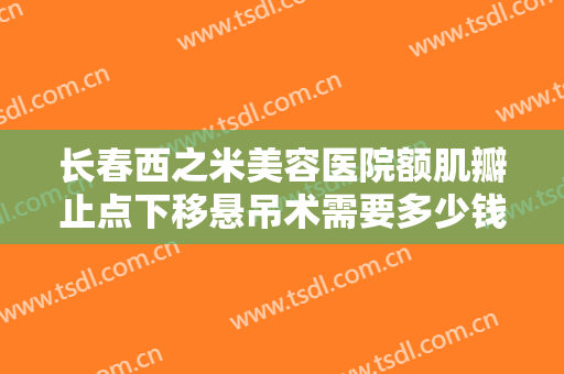 长春西之米美容医院额肌瓣止点下移悬吊术需要多少钱?需要多久恢复?