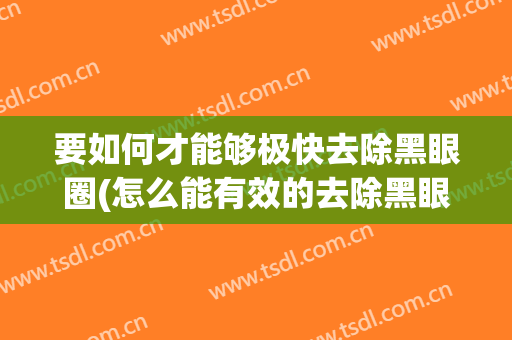 要如何才能够极快去除黑眼圈(怎么能有效的去除黑眼圈)