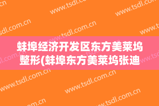 蚌埠经济开发区东方美莱坞整形(蚌埠东方美莱坞张迪)