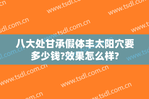 八大处甘承假体丰太阳穴要多少钱?效果怎么样?