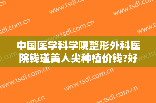 中国医学科学院整形外科医院钱瑾美人尖种植价钱?好不好?