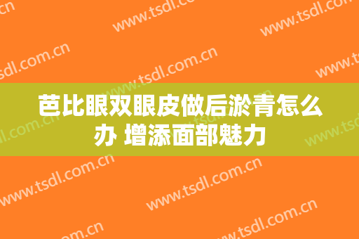 芭比眼双眼皮做后淤青怎么办 增添面部魅力