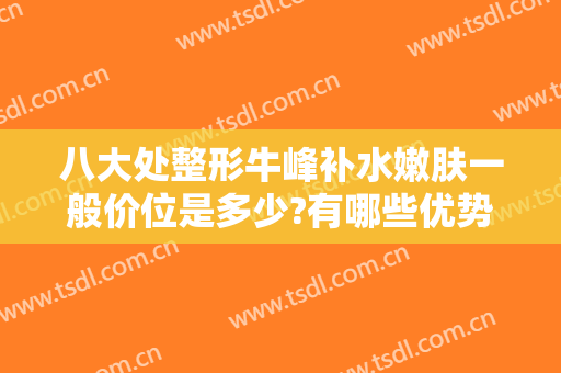 八大处整形牛峰补水嫩肤一般价位是多少?有哪些优势?