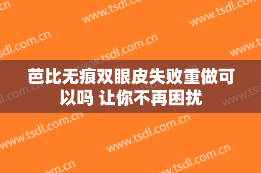 芭比无痕双眼皮失败重做可以吗 让你不再困扰