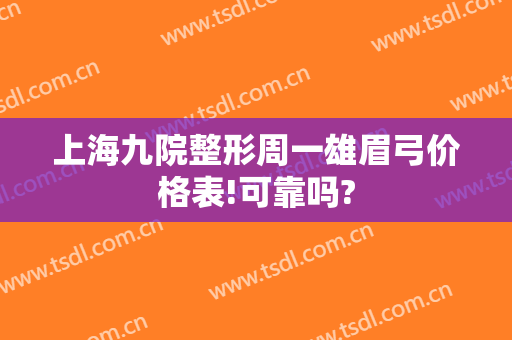 上海九院整形周一雄眉弓价格表!可靠吗?