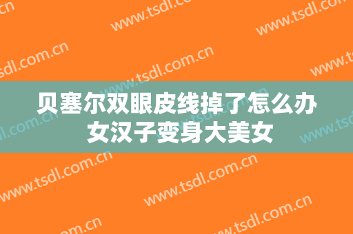 贝塞尔双眼皮线掉了怎么办 女汉子变身大美女