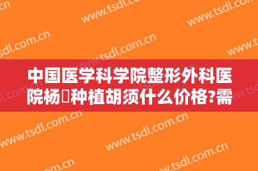 中国医学科学院整形外科医院杨喆种植胡须什么价格?需要多久恢复?