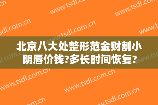 北京八大处整形范金财割小阴唇价钱?多长时间恢复?