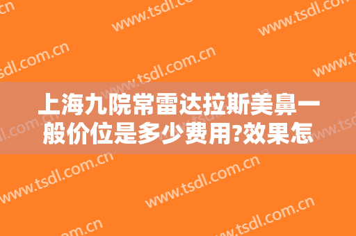 上海九院常雷达拉斯美鼻一般价位是多少费用?效果怎么样?
