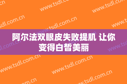 阿尔法双眼皮失败提肌 让你变得白皙美丽