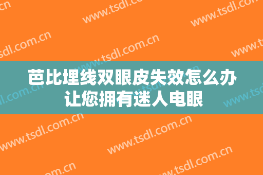 芭比埋线双眼皮失效怎么办 让您拥有迷人电眼