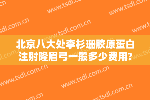 北京八大处李杉珊胶原蛋白注射隆眉弓一般多少费用?贵不贵?