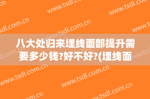 八大处归来埋线面部提升需要多少钱?好不好?(埋线面部提升一次大概多少钱)