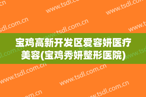 宝鸡高新开发区爱容妍医疗美容(宝鸡秀妍整形医院)