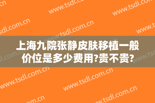 上海九院张静皮肤移植一般价位是多少费用?贵不贵?