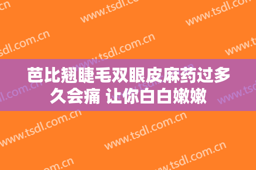 芭比翘睫毛双眼皮麻药过多久会痛 让你白白嫩嫩