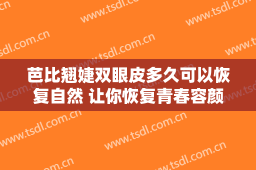 芭比翘婕双眼皮多久可以恢复自然 让你恢复青春容颜