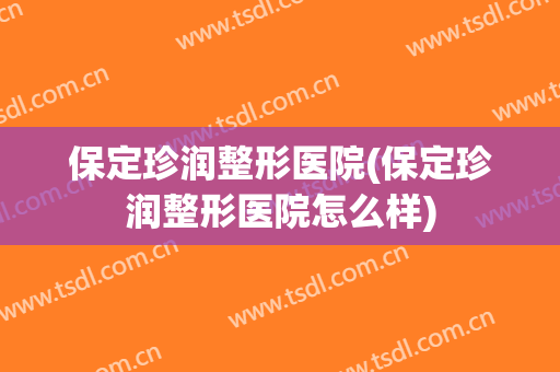 保定珍润整形医院(保定珍润整形医院怎么样)