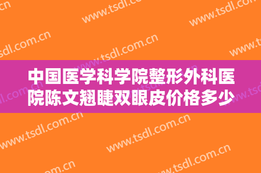 中国医学科学院整形外科医院陈文翘睫双眼皮价格多少钱?有哪些优势?