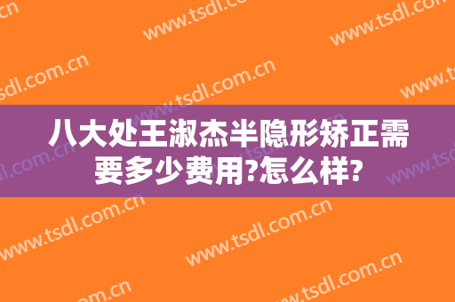 八大处王淑杰半隐形矫正需要多少费用?怎么样?