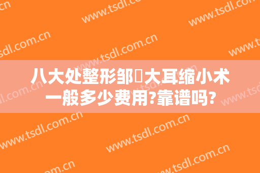 八大处整形邹翀大耳缩小术一般多少费用?靠谱吗?