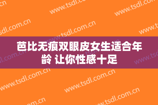 芭比无痕双眼皮女生适合年龄 让你性感十足
