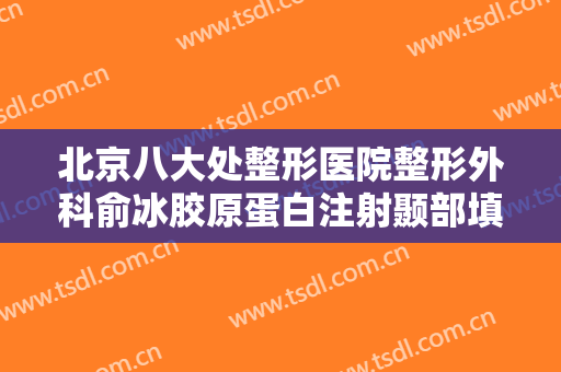 北京八大处整形医院整形外科俞冰胶原蛋白注射颞部填充术一般多少钱?有哪些优势?