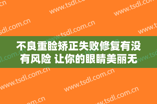 不良重睑矫正失败修复有没有风险 让你的眼睛美丽无憾