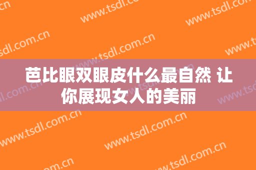 芭比眼双眼皮什么最自然 让你展现女人的美丽