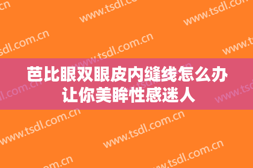 芭比眼双眼皮内缝线怎么办 让你美眸性感迷人