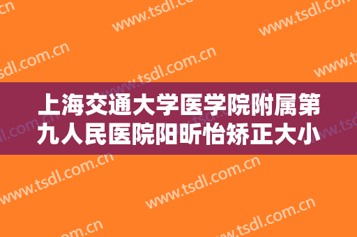 上海交通大学医学院附属第九人民医院阳昕怡矫正大小眼一般多少费用?有哪些优势?