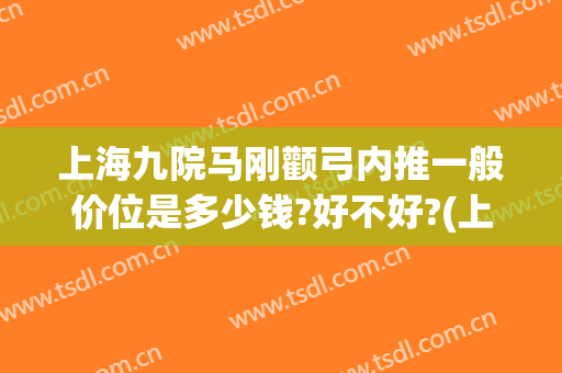 上海九院马刚颧弓内推一般价位是多少钱?好不好?(上海九院颧骨内推)