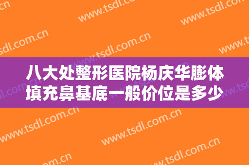 八大处整形医院杨庆华膨体填充鼻基底一般价位是多少钱?需要多久恢复?