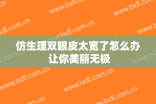 仿生理双眼皮太宽了怎么办 让你美丽无极