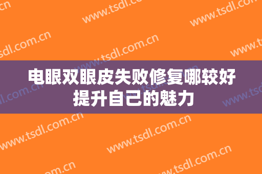 电眼双眼皮失败修复哪较好 提升自己的魅力