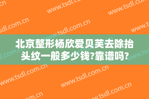 北京整形杨欣爱贝芙去除抬头纹一般多少钱?靠谱吗?