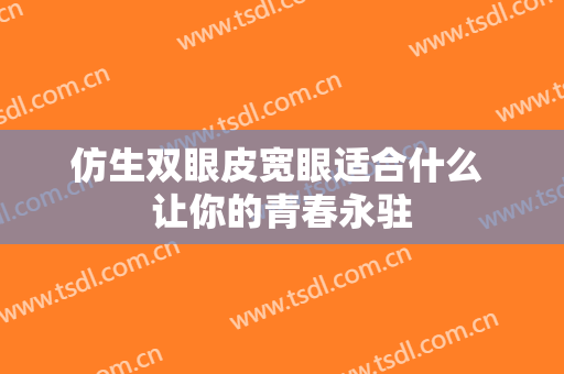 仿生双眼皮宽眼适合什么 让你的青春永驻