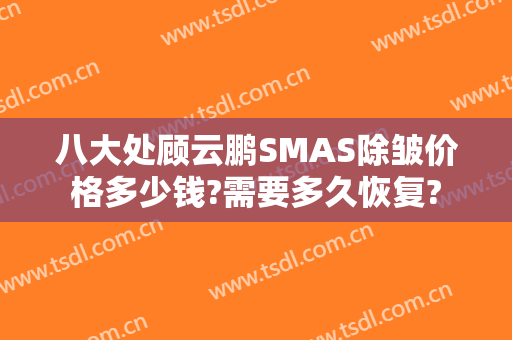 八大处顾云鹏SMAS除皱价格多少钱?需要多久恢复?