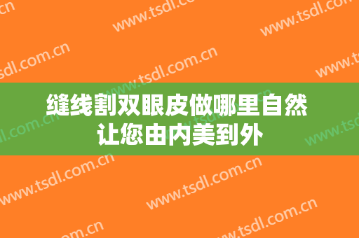 缝线割双眼皮做哪里自然 让您由内美到外