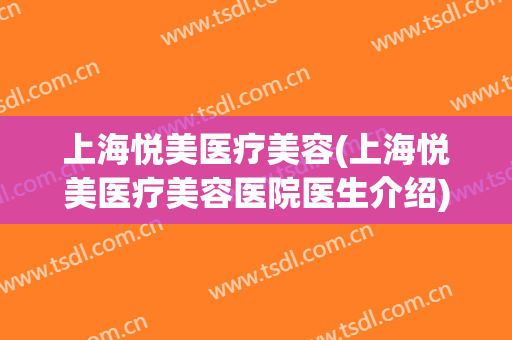 上海悦美医疗美容(上海悦美医疗美容医院医生介绍)