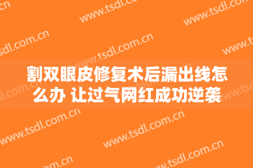 割双眼皮修复术后漏出线怎么办 让过气网红成功逆袭