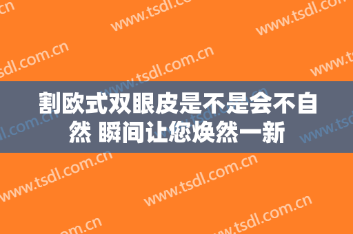 割欧式双眼皮是不是会不自然 瞬间让您焕然一新