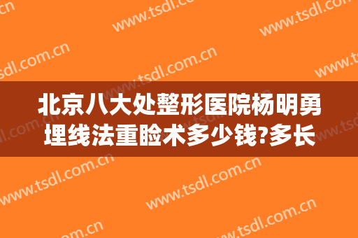 北京八大处整形医院杨明勇埋线法重睑术多少钱?多长时间恢复?(北京埋线双眼皮修复)