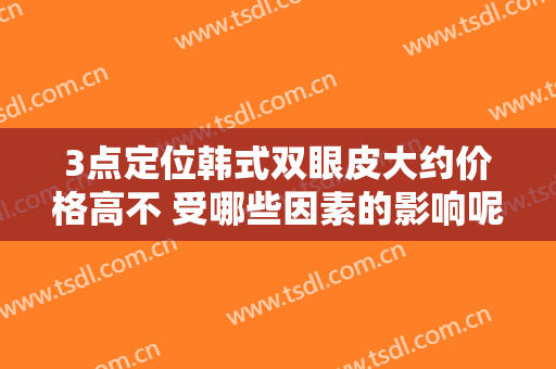 3点定位韩式双眼皮大约价格高不 受哪些因素的影响呢